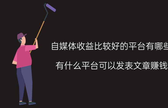 自媒体收益比较好的平台有哪些 有什么平台可以发表文章赚钱？